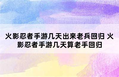 火影忍者手游几天出来老兵回归 火影忍者手游几天算老手回归